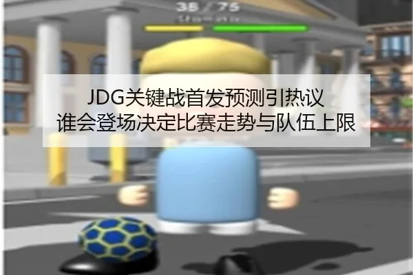 JDG关键战首发预测引热议 谁会登场决定比赛走势与队伍上限
